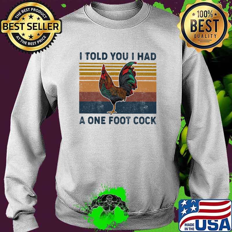 I Told You I Had A One Foot Cock Rooster Vintage Shirt Sweater I Told You I Had A One Foot Cock Rooster Vintage Shirt Sweater
