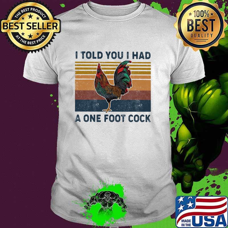I Told You I Had A One Foot Cock Rooster Vintage Shirt