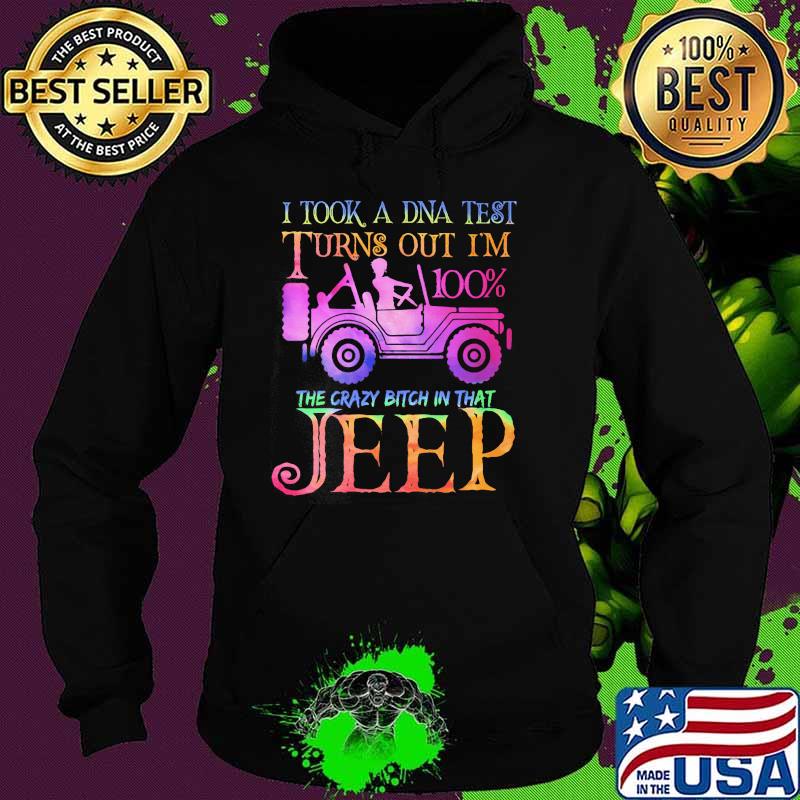 I took a dna test turns out im 100percent the crazy bitch in that jeep Hoodie I took a dna test turns out im 100percent the crazy bitch in that jeep Hoodie