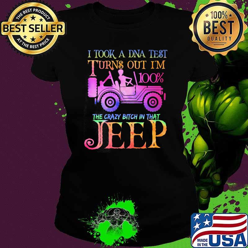 I took a dna test turns out im 100percent the crazy bitch in that jeep Ladies tee I took a dna test turns out im 100percent the crazy bitch in that jeep Ladies tee