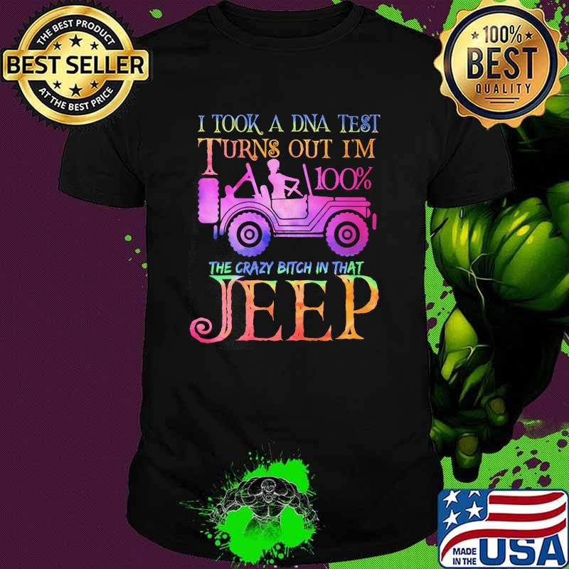 I took a dna test turns out im 100percent the crazy bitch in that jeep shirt I took a dna test turns out im 100percent the crazy bitch in that jeep shirt