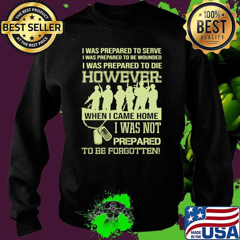 I was prepared to serve i was to die however when i came home i was not prepared to be forgotten Sweater I was prepared to serve i was to die however when i came home i was not prepared to be forgotten Sweater