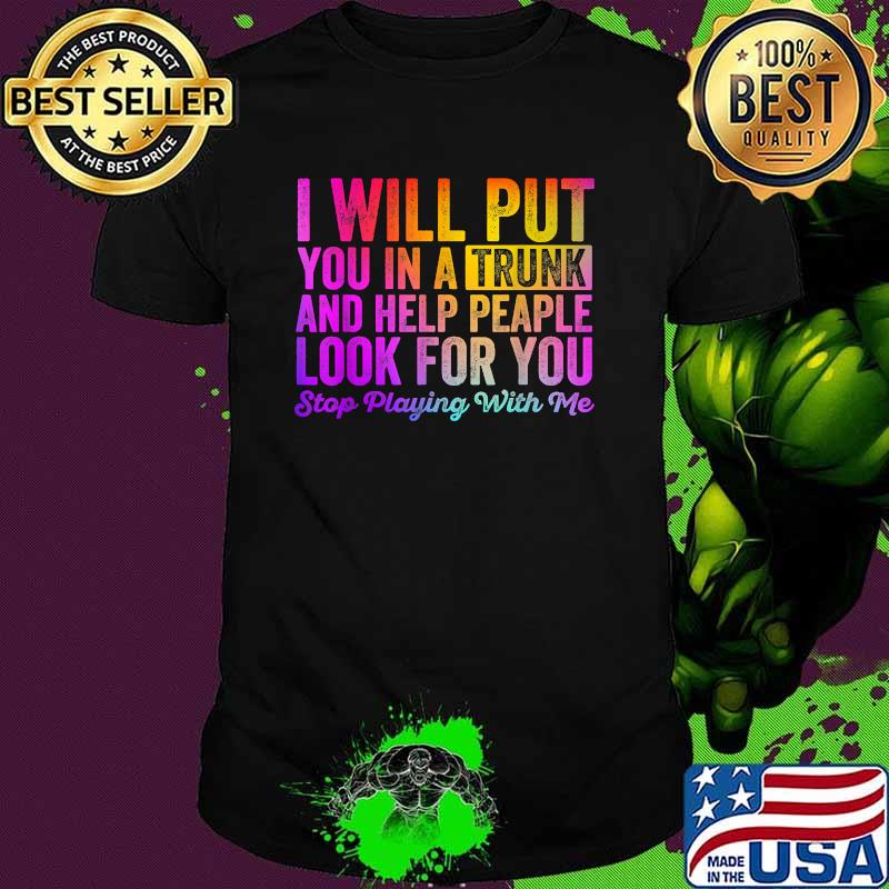 I Will Put You In a Truck and Help People Them Look For You T-Shirt