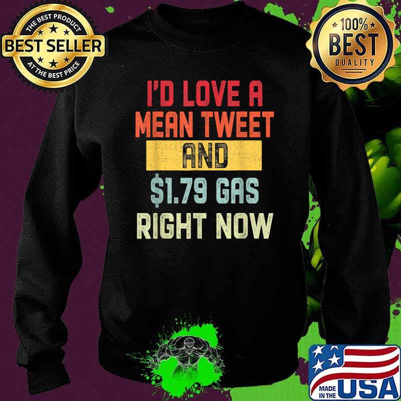 Id Love A Mean Tweet And 1.79 Gas Right Now Pro Trump T-Shirt Sweater Id Love A Mean Tweet And 1.79 Gas Right Now Pro Trump T-Shirt Sweater