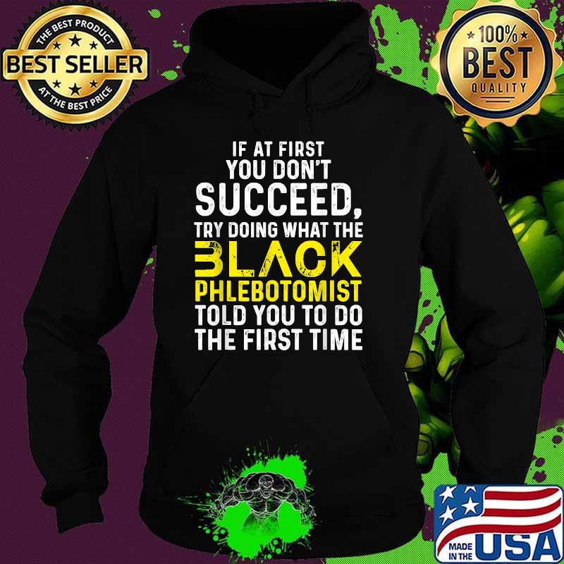 If at first you don't succeed try doing what the Black Phlebotomist told you to do the first time T-Shirt Hoodie If at first you don't succeed try doing what the Black Phlebotomist told you to do the first time T-Shirt Hoodie
