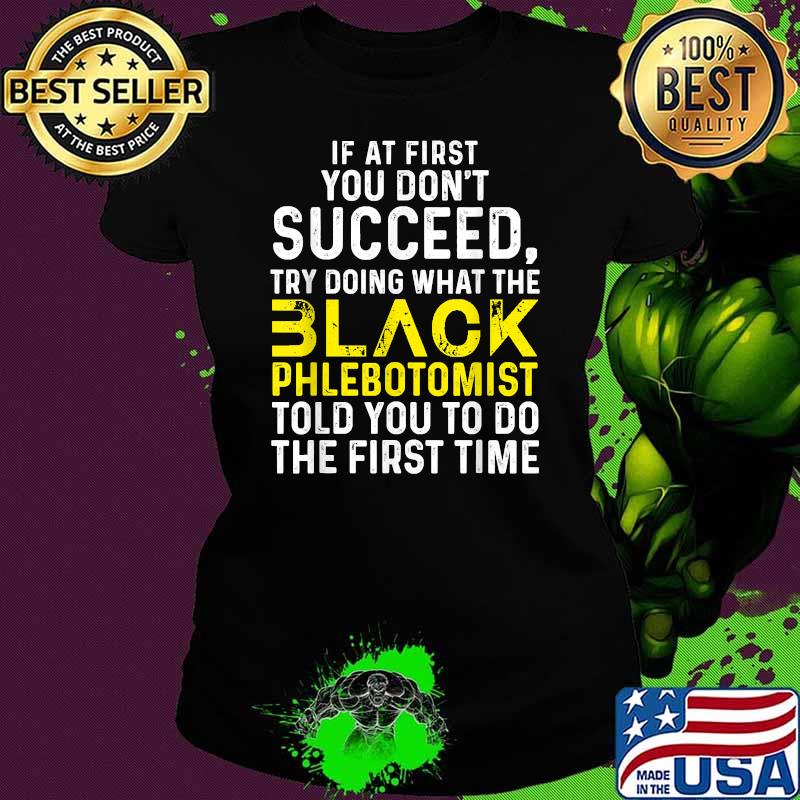 If at first you don't succeed try doing what the Black Phlebotomist told you to do the first time T-Shirt Ladies tee If at first you don't succeed try doing what the Black Phlebotomist told you to do the first time T-Shirt Ladies tee