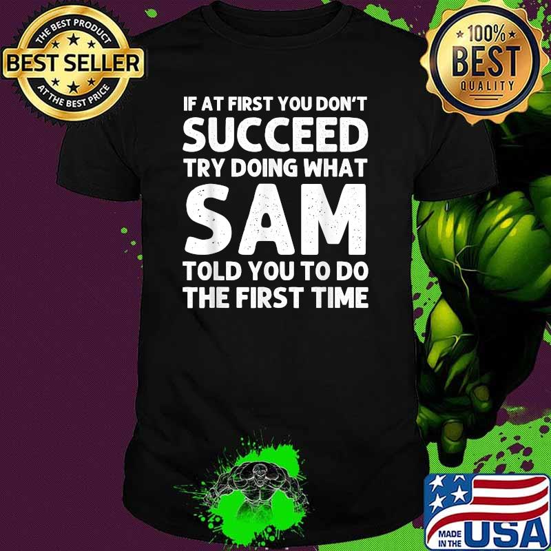 If at first you dont succeed try doing what sam told you to do the firse time shirt If at first you dont succeed try doing what sam told you to do the firse time shirt