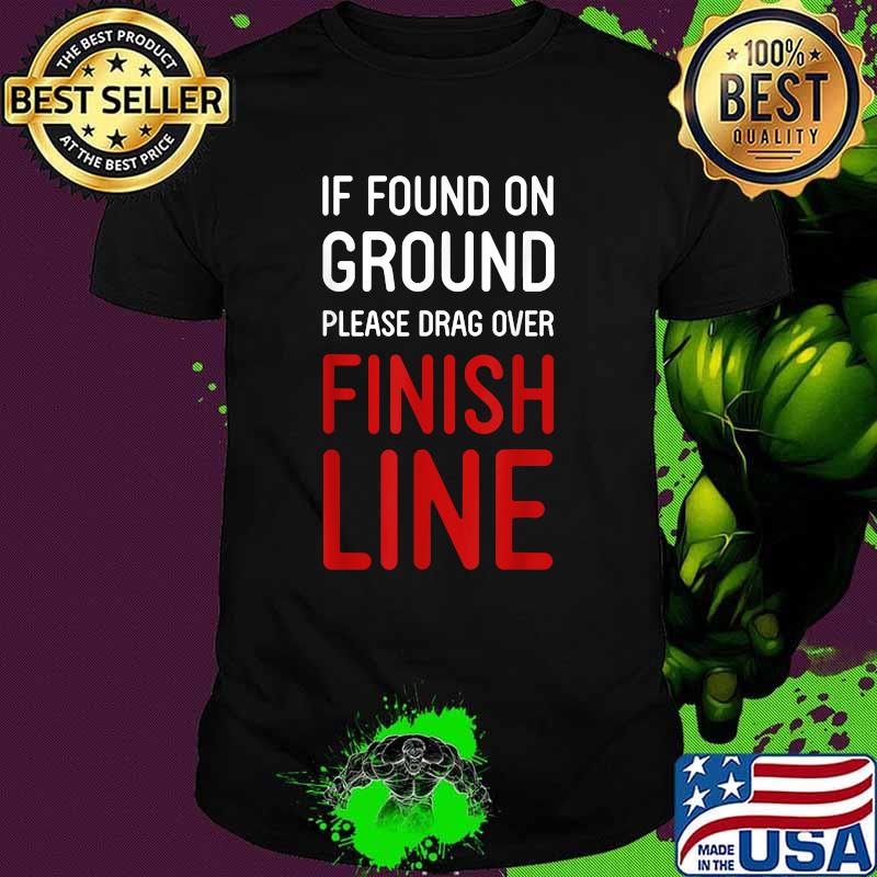 If Found On Ground Please Drag Over Finish Line Shirt