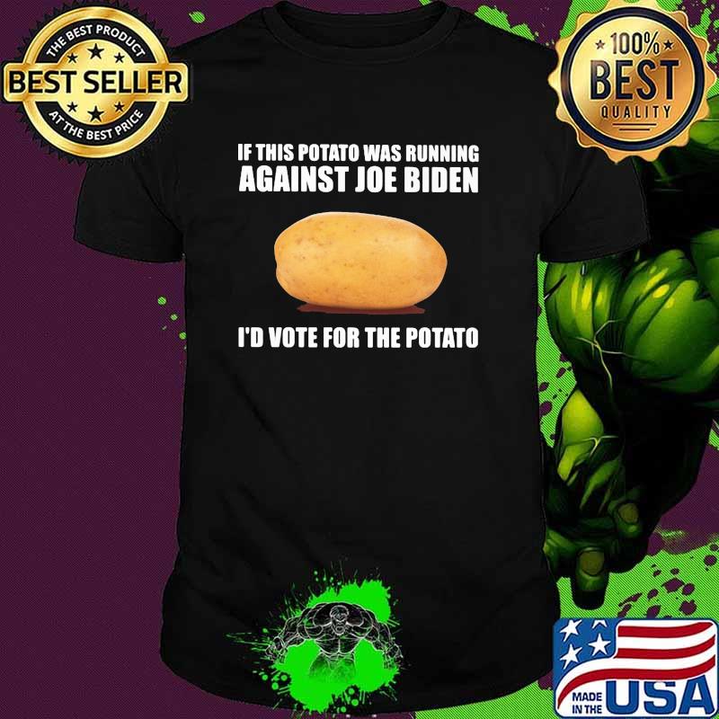 If this potato was running against joe biden id vote for the potato shirt If this potato was running against joe biden id vote for the potato shirt