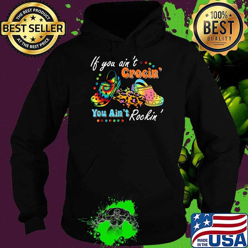 If You Ain't Crocin' You Ain't Rockin' Funny T-Shirt Hoodie If You Ain't Crocin' You Ain't Rockin' Funny T-Shirt Hoodie