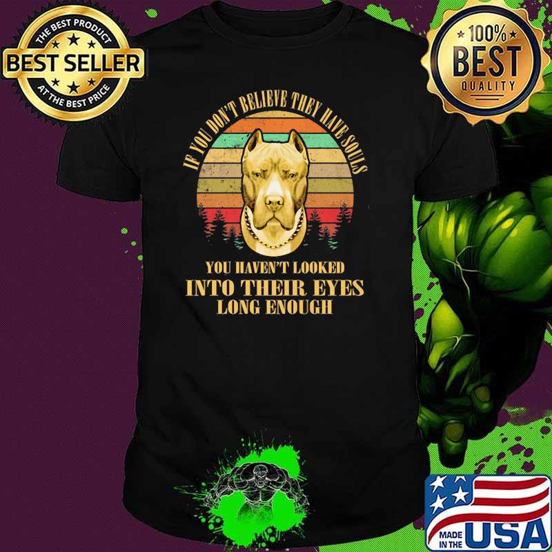 If you dont believe they have souls into their eyes long enough dog vintage shirt