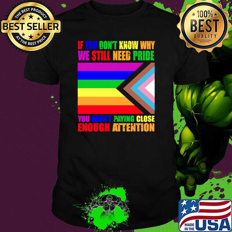 If you dont know why we still need pride you arent paying close enough attention lgbt shirt