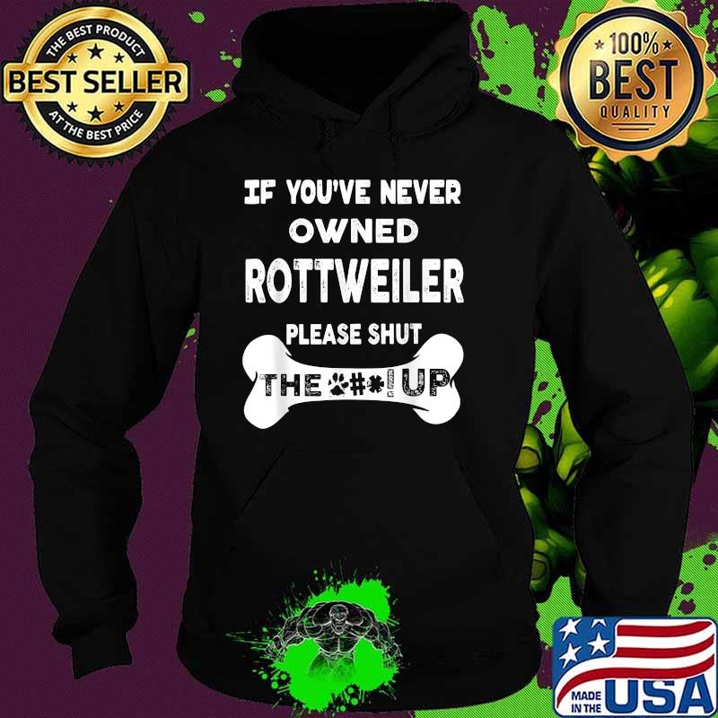 If You’ve Never Owned Rottweiler Please Shut The Up T-Shirt Hoodie If You’ve Never Owned Rottweiler Please Shut The Up T-Shirt Hoodie