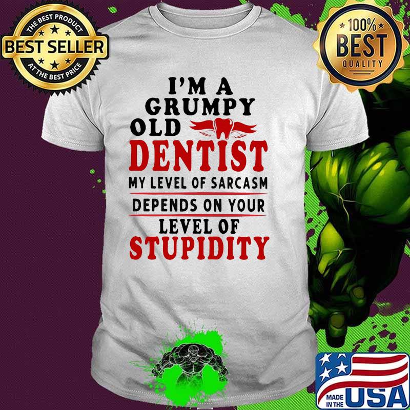 Im a grumpy old dentist my level of sarcasm depends on your level of stupidity shirt