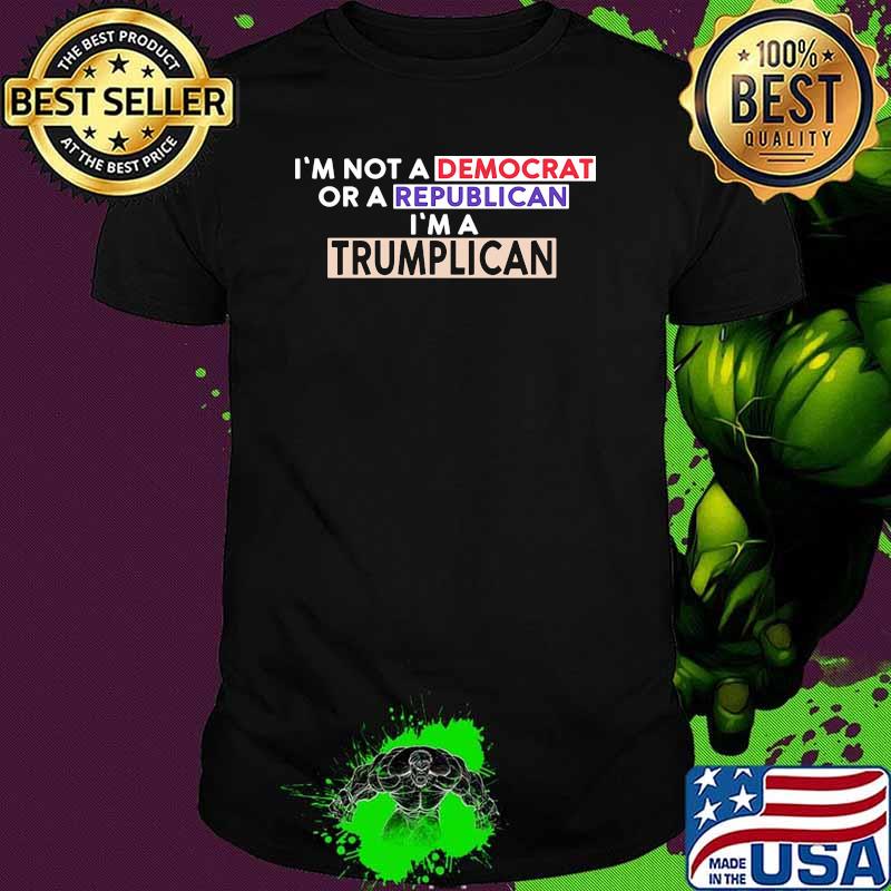 Im not a democrat or a republican im a trumplican shirt