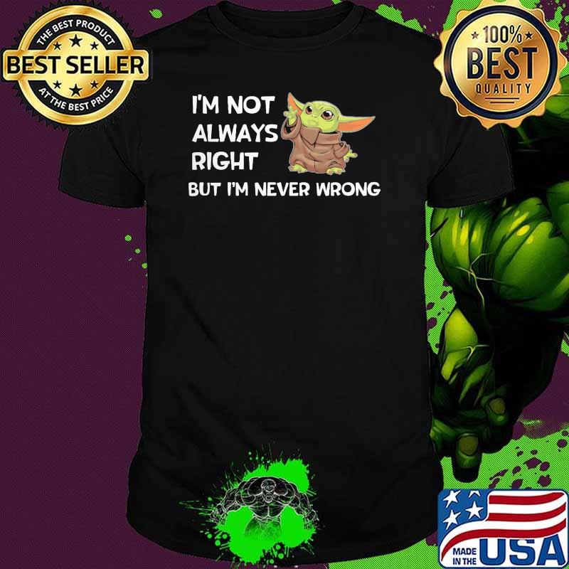 Im not always right but im never wrong yoda shirt