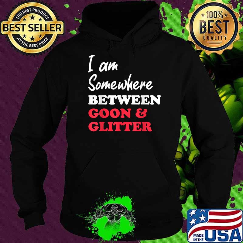 Im somewhere between goon and glitter T-Shirt Hoodie Im somewhere between goon and glitter T-Shirt Hoodie
