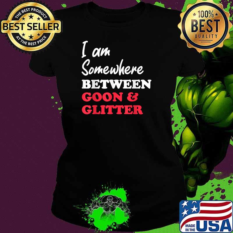 Im somewhere between goon and glitter T-Shirt Ladies tee Im somewhere between goon and glitter T-Shirt Ladies tee