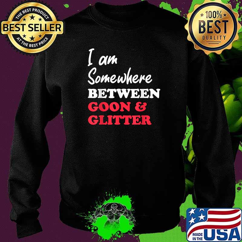 Im somewhere between goon and glitter T-Shirt Sweater Im somewhere between goon and glitter T-Shirt Sweater