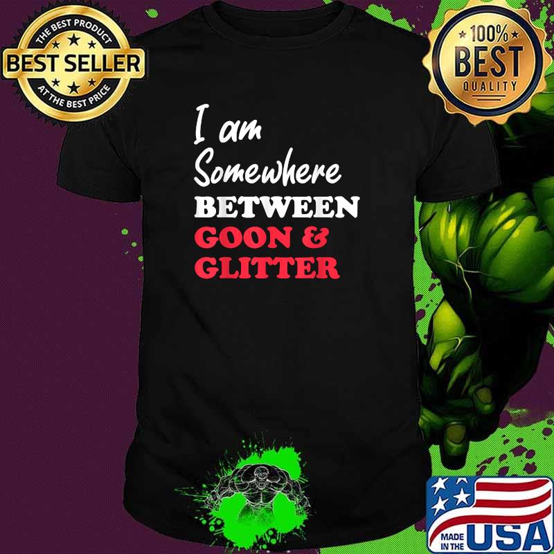 Im somewhere between goon and glitter T-Shirt Im somewhere between goon and glitter T-Shirt