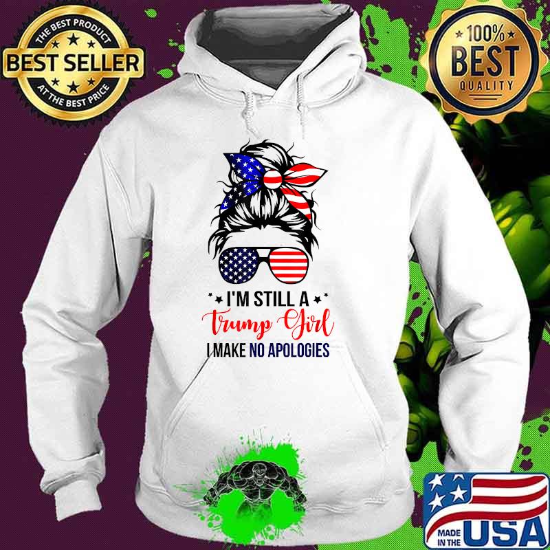 Im still a trump girl i make no apologie Trump 2024 Election T-Shirt Hoodie Im still a trump girl i make no apologie Trump 2024 Election T-Shirt Hoodie