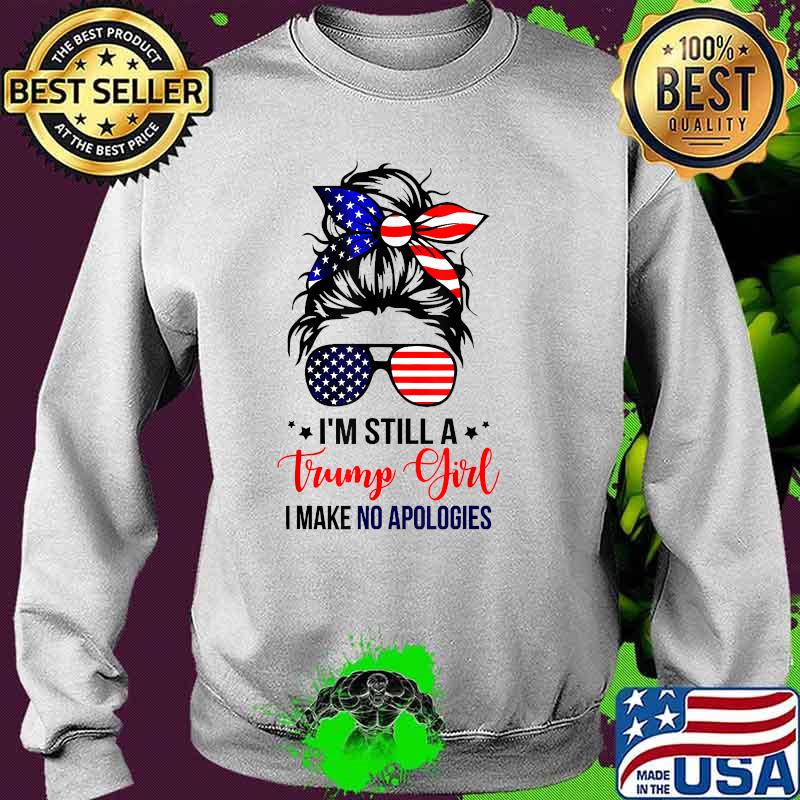 Im still a trump girl i make no apologie Trump 2024 Election T-Shirt Sweater Im still a trump girl i make no apologie Trump 2024 Election T-Shirt Sweater