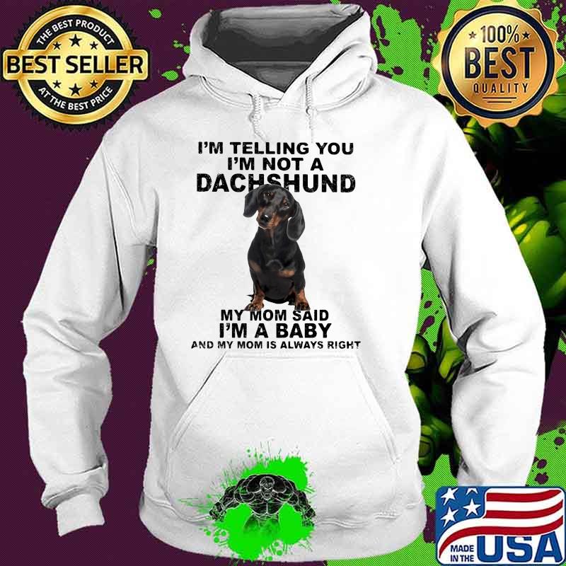 Im telling you im not a dachshund my mom said im a baby my mom is always right Hoodie Im telling you im not a dachshund my mom said im a baby my mom is always right Hoodie
