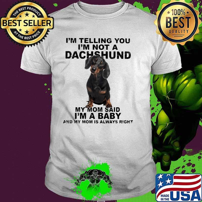Im telling you im not a dachshund my mom said im a baby my mom is always right shirt