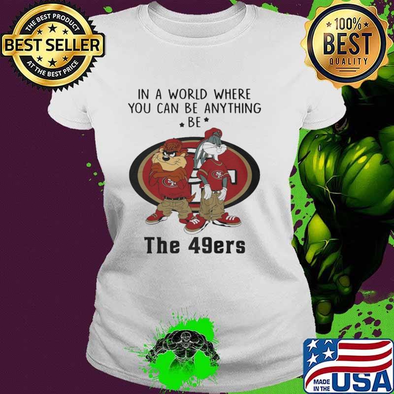 In a Word Where You Can Be Anything Be The 49ers Shirt Ladies tee In a Word Where You Can Be Anything Be The 49ers Shirt Ladies tee