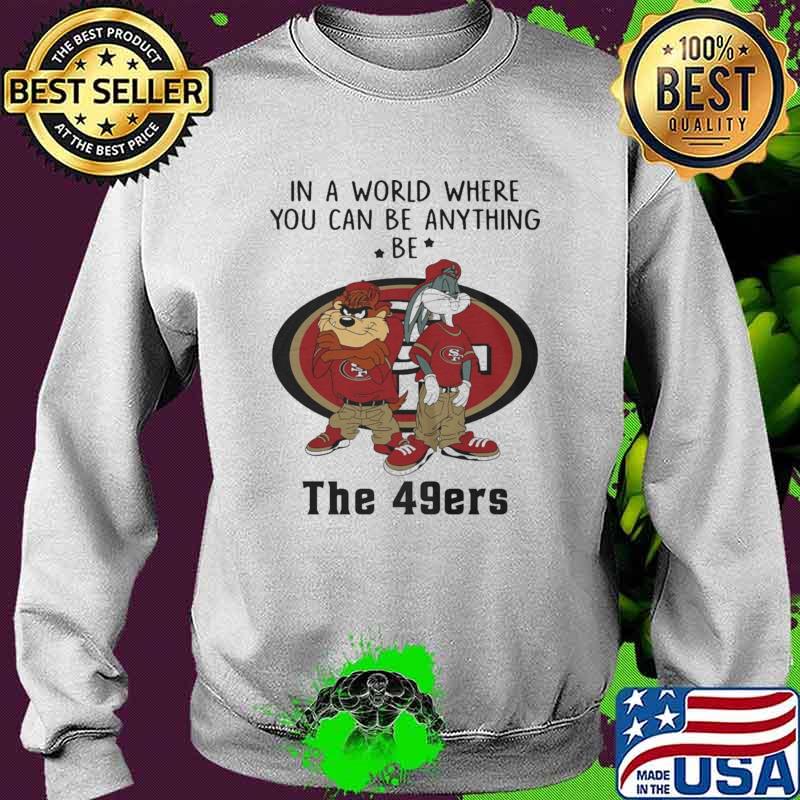 In a Word Where You Can Be Anything Be The 49ers Shirt Sweater In a Word Where You Can Be Anything Be The 49ers Shirt Sweater