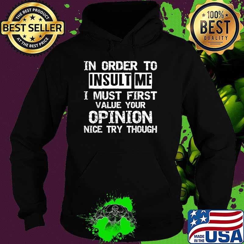 In order to insult me i must first value your opinion ince try though T-Shirt Hoodie In order to insult me i must first value your opinion ince try though T-Shirt Hoodie