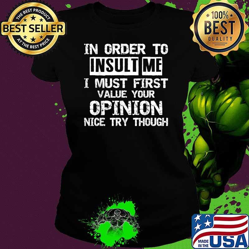 In order to insult me i must first value your opinion ince try though T-Shirt Ladies tee In order to insult me i must first value your opinion ince try though T-Shirt Ladies tee