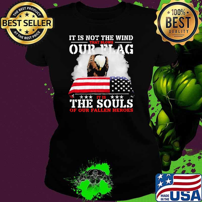 It is not the wind that blows our flag the souls or our fallen heroes eagles s Ladies tee It is not the wind that blows our flag the souls or our fallen heroes eagles s Ladies tee