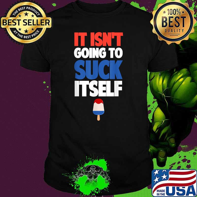 It Isn't Going to Suck Itself Shirt