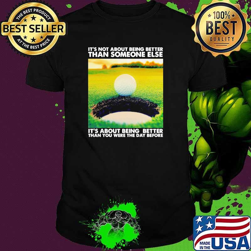 IT's Not About Being Better Than Someone Else It's About Being Better Than You Were The Day Before Golf Shirt