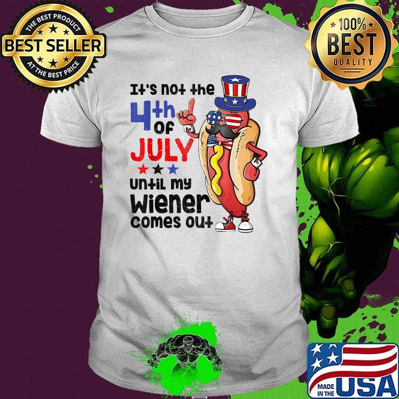Its not the 4th of July Until my Hot Dog Wiener Comes Out T-Shirt