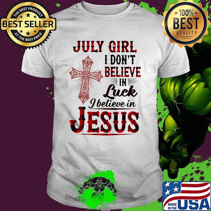 July Girl I Don't Believe In Luck I Believe In Jesus Shirt