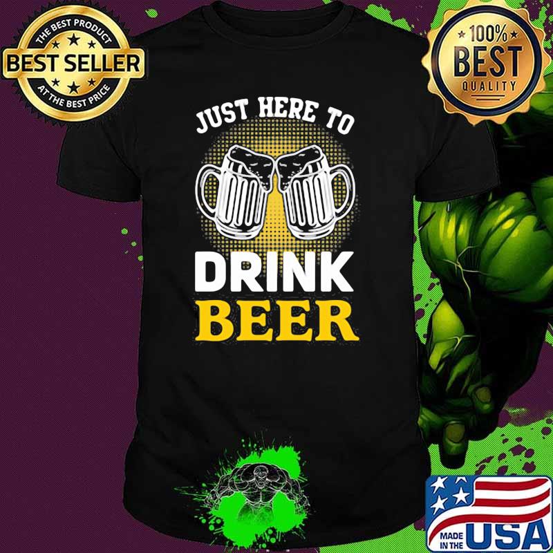 Just Here To Drink Beer Shirt
