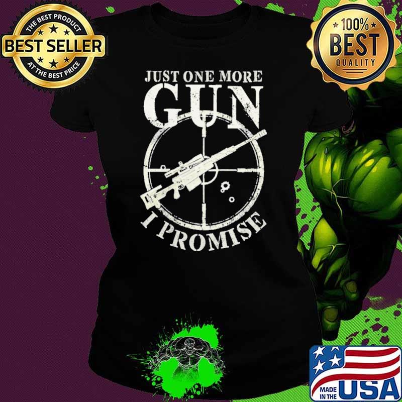 Just One More Gun I Promise Shirt Ladies tee Just One More Gun I Promise Shirt Ladies tee