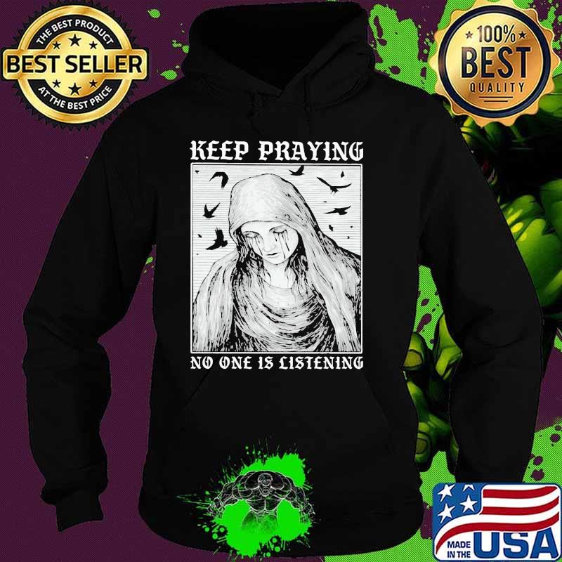 Keep Praying No One Is Listening Shirt Hoodie Keep Praying No One Is Listening Shirt Hoodie