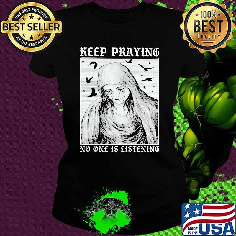 Keep Praying No One Is Listening Shirt Ladies tee Keep Praying No One Is Listening Shirt Ladies tee