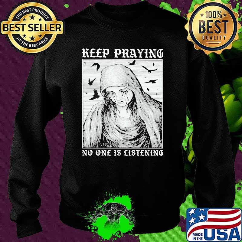 Keep Praying No One Is Listening Shirt Sweater Keep Praying No One Is Listening Shirt Sweater