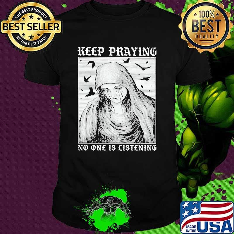 Keep Praying No One Is Listening Shirt Keep Praying No One Is Listening Shirt