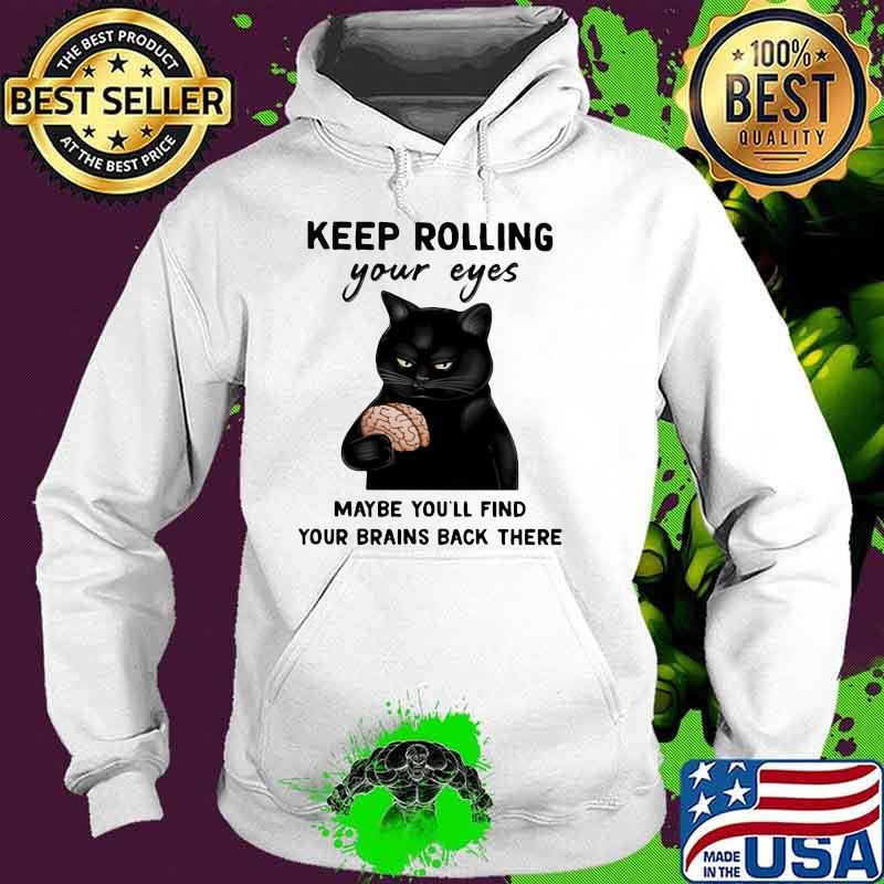 Keep Rolling Your Eyes Maybe You'll Find Your Brains Back There CAt Shirt Hoodie Keep Rolling Your Eyes Maybe You'll Find Your Brains Back There CAt Shirt Hoodie