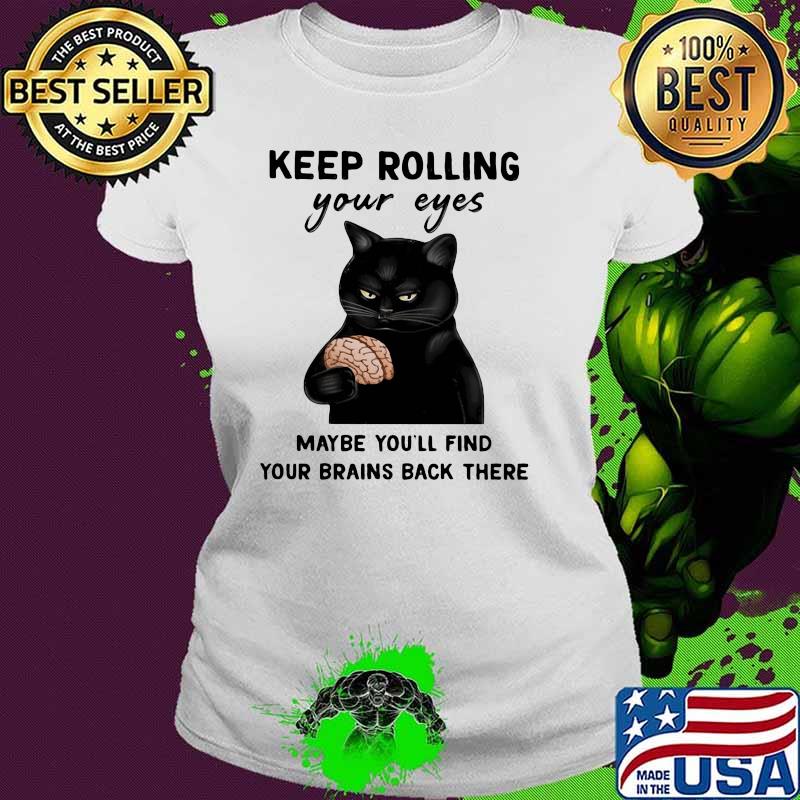 Keep Rolling Your Eyes Maybe You'll Find Your Brains Back There CAt Shirt Ladies tee Keep Rolling Your Eyes Maybe You'll Find Your Brains Back There CAt Shirt Ladies tee