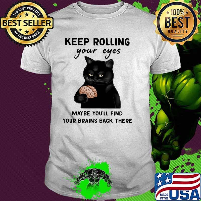 Keep Rolling Your Eyes Maybe You'll Find Your Brains Back There CAt Shirt