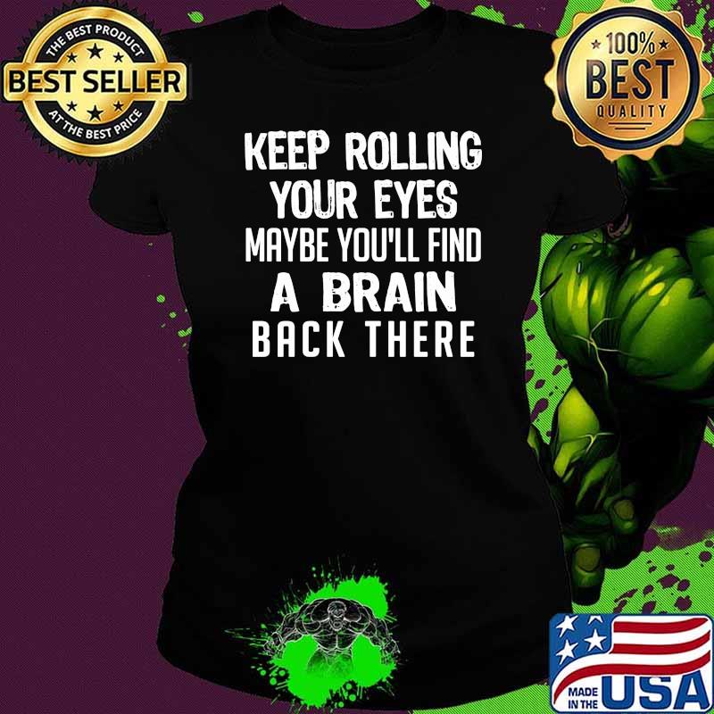 Keep rolling your eyes maybe youll find a brain back there Ladies tee Keep rolling your eyes maybe youll find a brain back there Ladies tee