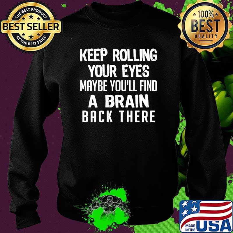 Keep rolling your eyes maybe youll find a brain back there Sweater Keep rolling your eyes maybe youll find a brain back there Sweater