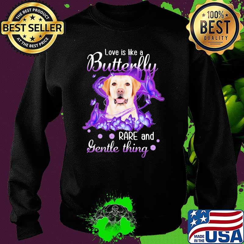 Labrador Retriever Love Is Like A Butterfly Rare And Gentle Things Shirt Sweater Labrador Retriever Love Is Like A Butterfly Rare And Gentle Things Shirt Sweater