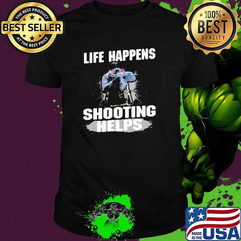 Life Happens Shooting Helps Shirt